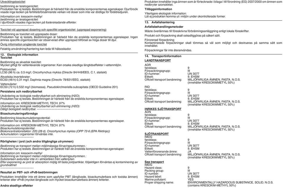 Toxicitet vid upprepad dosering och specifikt organtoxicitet (upprepad exponering) Bedömning av toxicitet vid upprepade doser: Ingen ämnes specifik organtoxicitet var observerad efter upprepad
