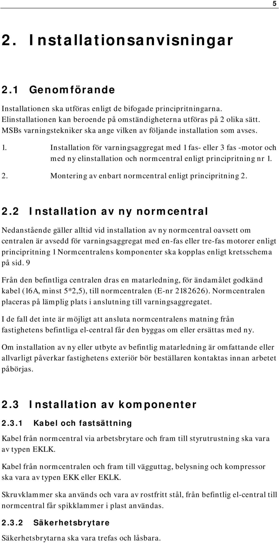 Installation för varningsaggregat med 1 fas- eller 3 fas -motor och med ny elinstallation och normcentral enligt principritning nr 1. 2.