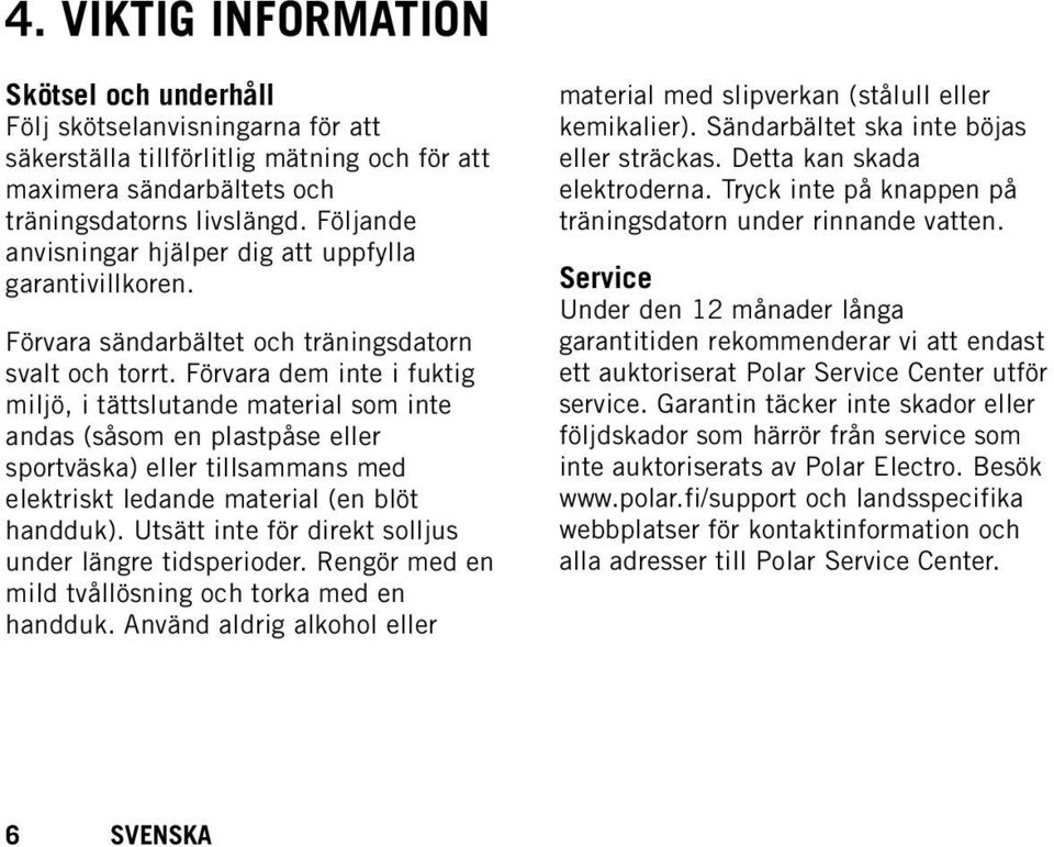 Förvara dem inte i fuktig miljö, i tättslutande material som inte andas (såsom en plastpåse eller sportväska) eller tillsammans med elektriskt ledande material (en blöt handduk).