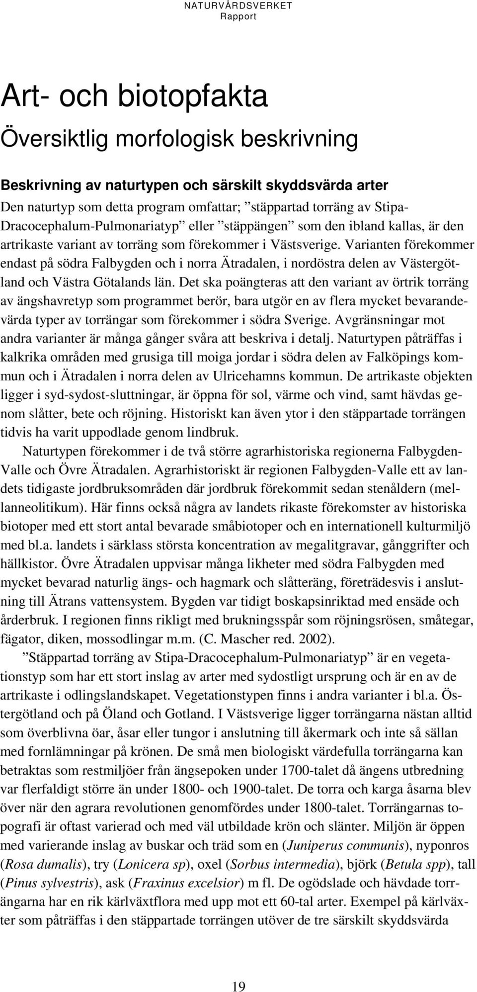 Varianten förekommer endast på södra Falbygden och i norra Ätradalen, i nordöstra delen av Västergötland och Västra Götalands län.