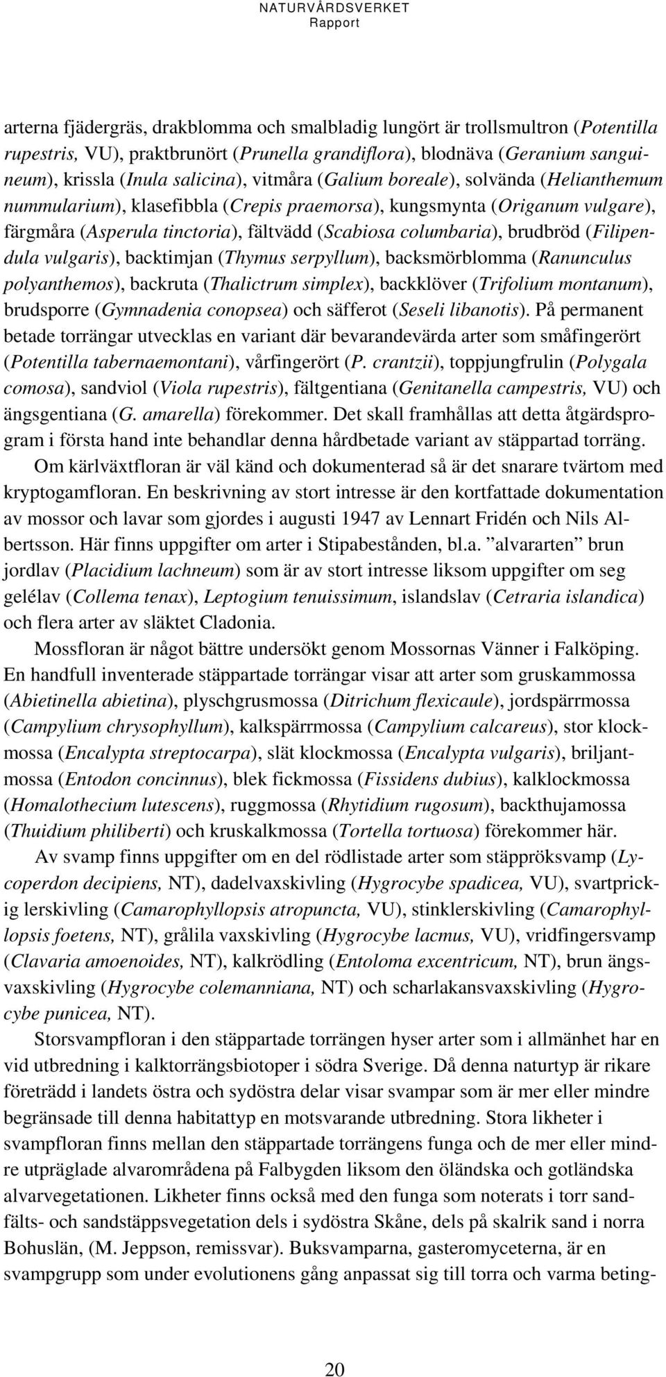 (Filipendula vulgaris), backtimjan (Thymus serpyllum), backsmörblomma (Ranunculus polyanthemos), backruta (Thalictrum simplex), backklöver (Trifolium montanum), brudsporre (Gymnadenia conopsea) och