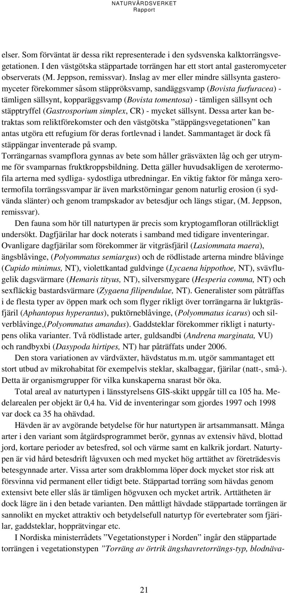 Inslag av mer eller mindre sällsynta gasteromyceter förekommer såsom stäppröksvamp, sandäggsvamp (Bovista furfuracea) - tämligen sällsynt, kopparäggsvamp (Bovista tomentosa) - tämligen sällsynt och