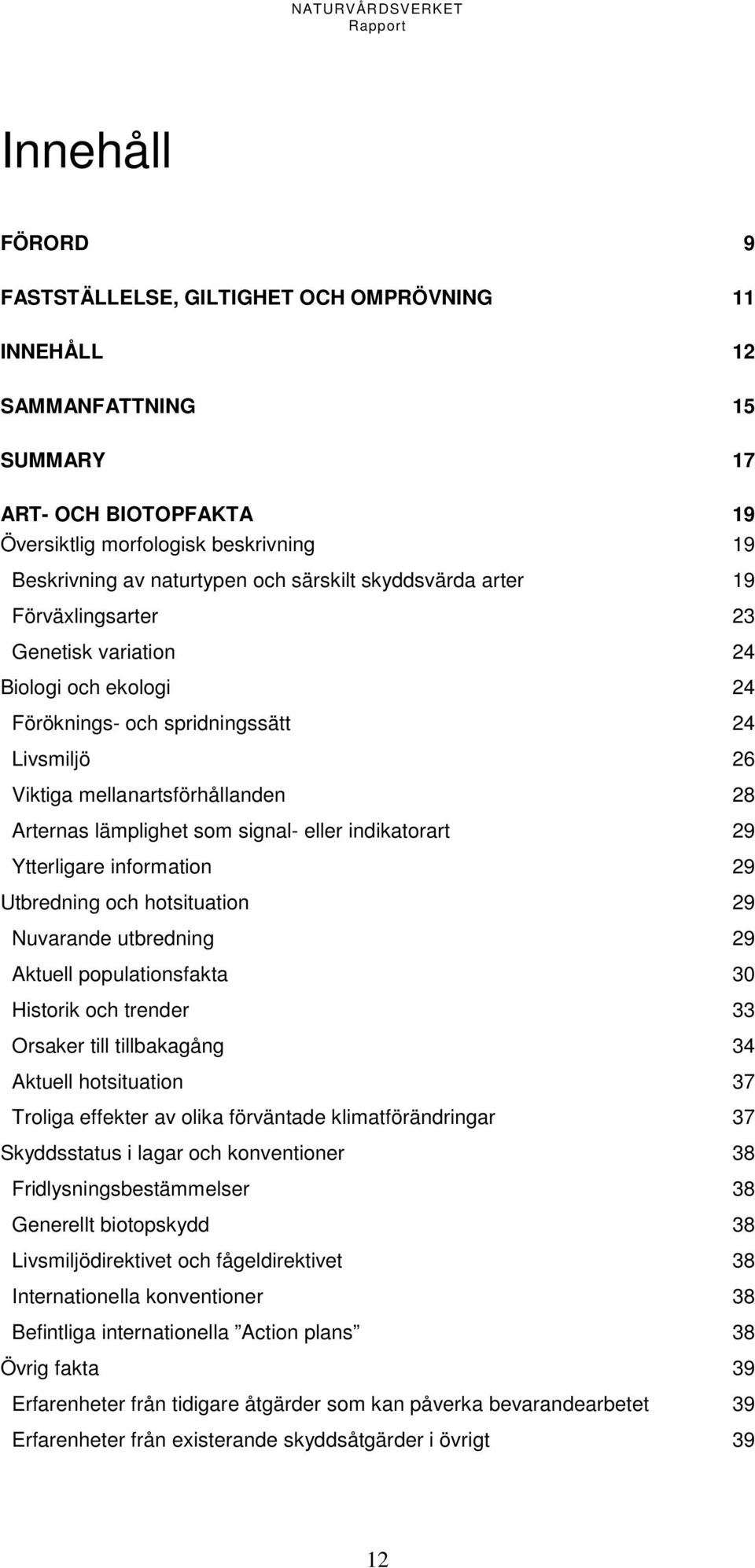 signal- eller indikatorart 29 Ytterligare information 29 Utbredning och hotsituation 29 Nuvarande utbredning 29 Aktuell populationsfakta 30 Historik och trender 33 Orsaker till tillbakagång 34