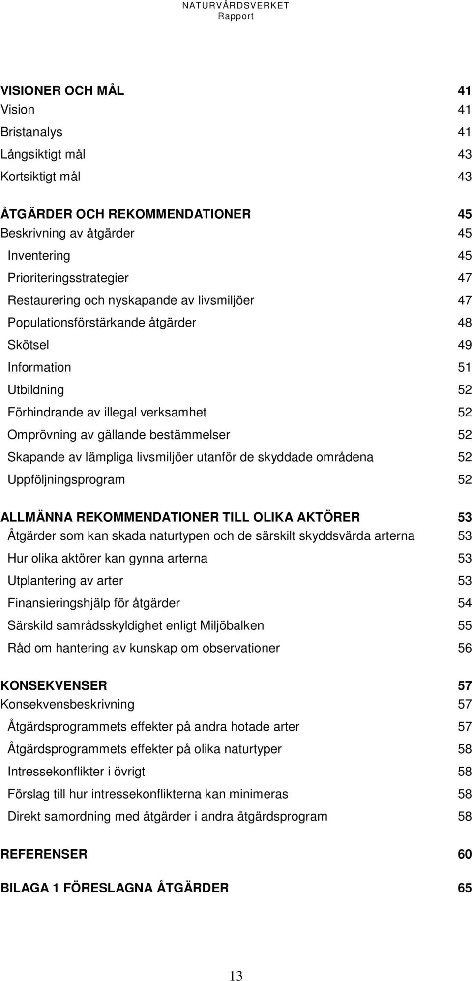 lämpliga livsmiljöer utanför de skyddade områdena 52 Uppföljningsprogram 52 ALLMÄNNA REKOMMENDATIONER TILL OLIKA AKTÖRER 53 Åtgärder som kan skada naturtypen och de särskilt skyddsvärda arterna 53