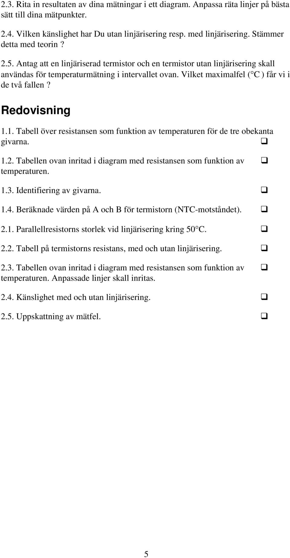 1. Tabell öve esistansen som funktion av tempeatuen fö de te obekanta givana. 1.. Tabellen ovan initad i diagam med esistansen som funktion av tempeatuen. 1.3. Identifieing av givana. 1.4.