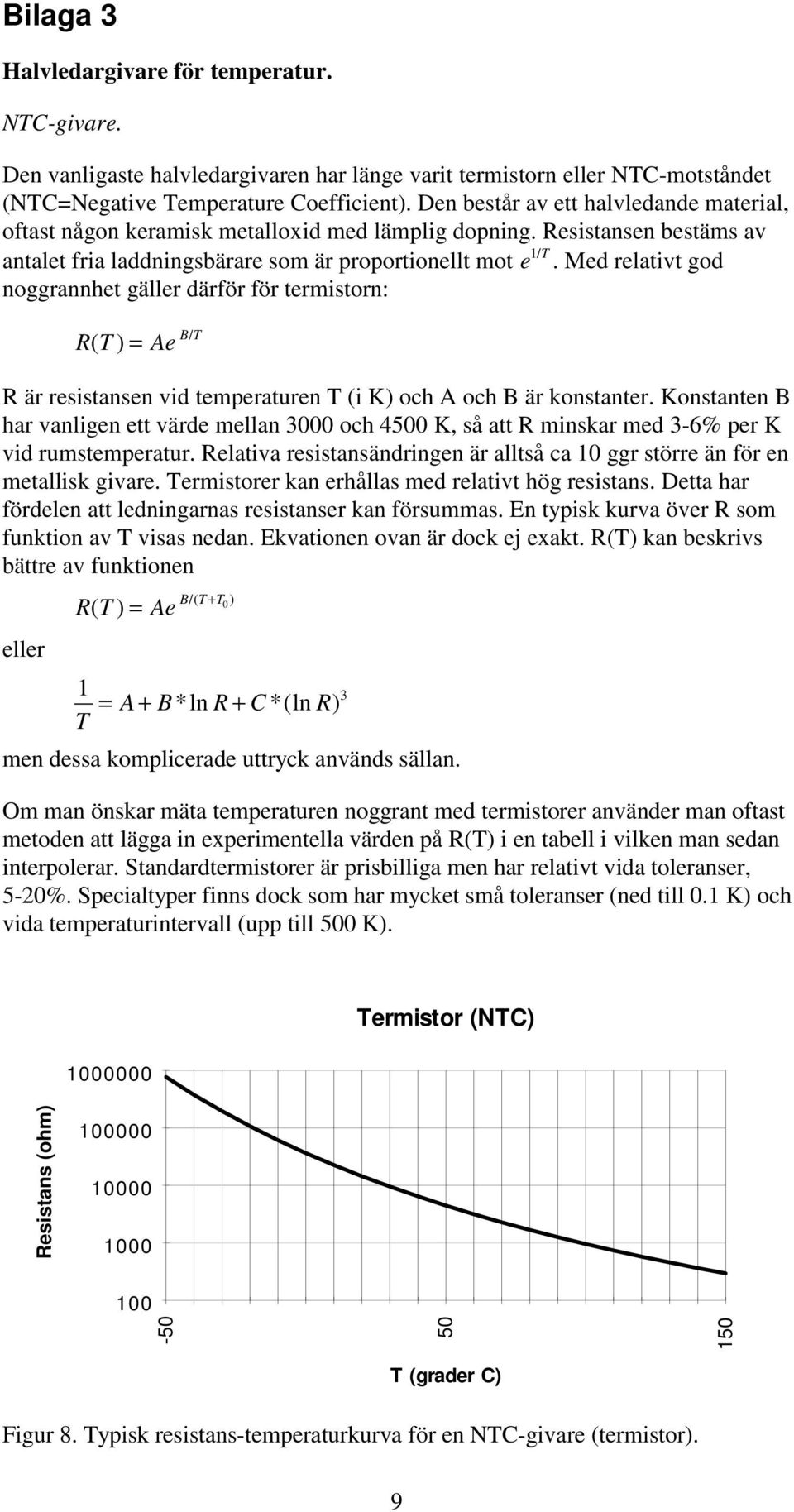 Med elativt god noggannhet gälle däfö fö temiston: T ( Ae BT / ä esistansen vid tempeatuen T (i K och A och B ä konstante.