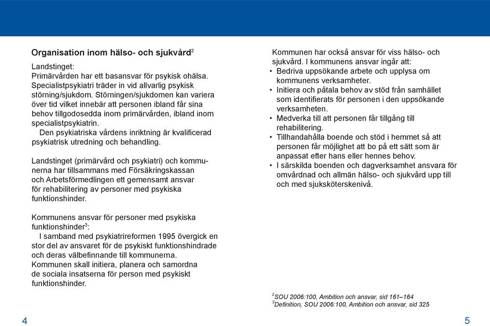 Den psykiatriska vårdens inriktning är kvalificerad psykiatrisk utredning och behandling.