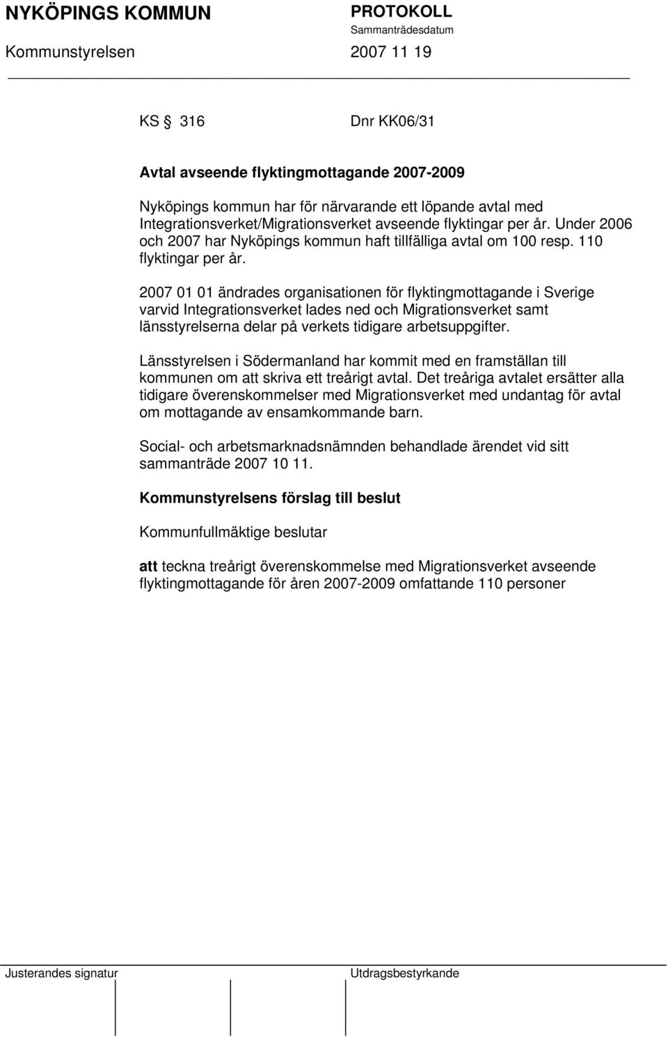 2007 01 01 ändrades organisationen för flyktingmottagande i Sverige varvid Integrationsverket lades ned och Migrationsverket samt länsstyrelserna delar på verkets tidigare arbetsuppgifter.