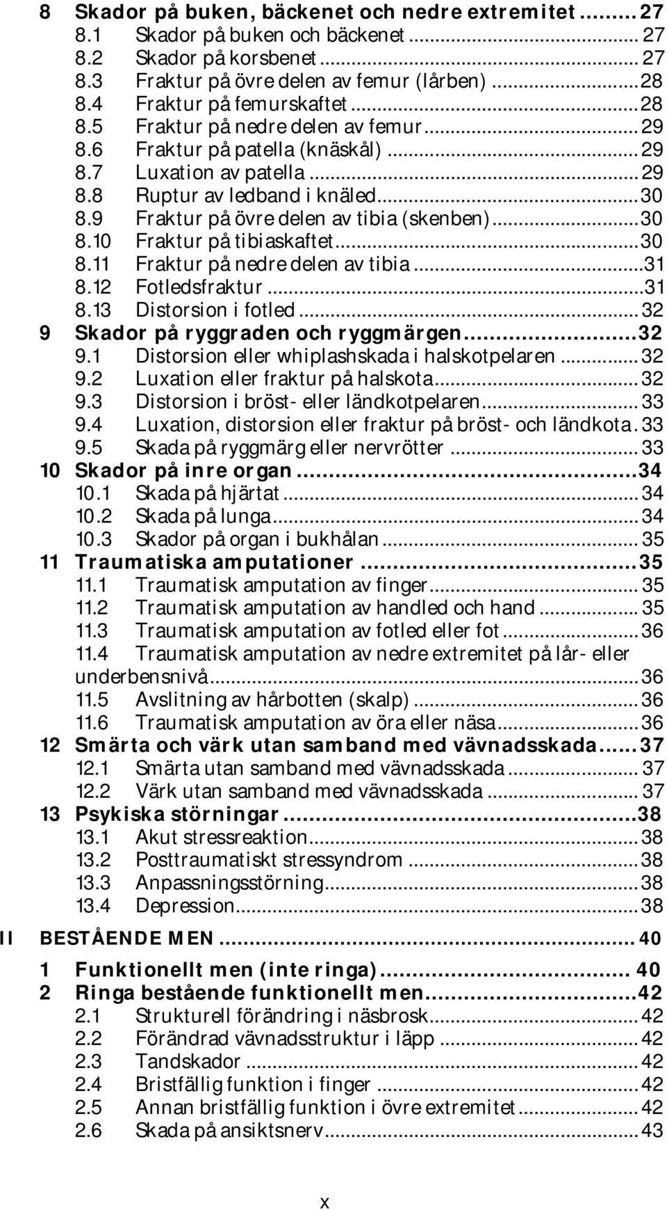 9 Fraktur på övre delen av tibia (skenben)... 30 8.10 Fraktur på tibiaskaftet... 30 8.11 Fraktur på nedre delen av tibia... 31 8.12 Fotledsfraktur... 31 8.13 Distorsion i fotled.
