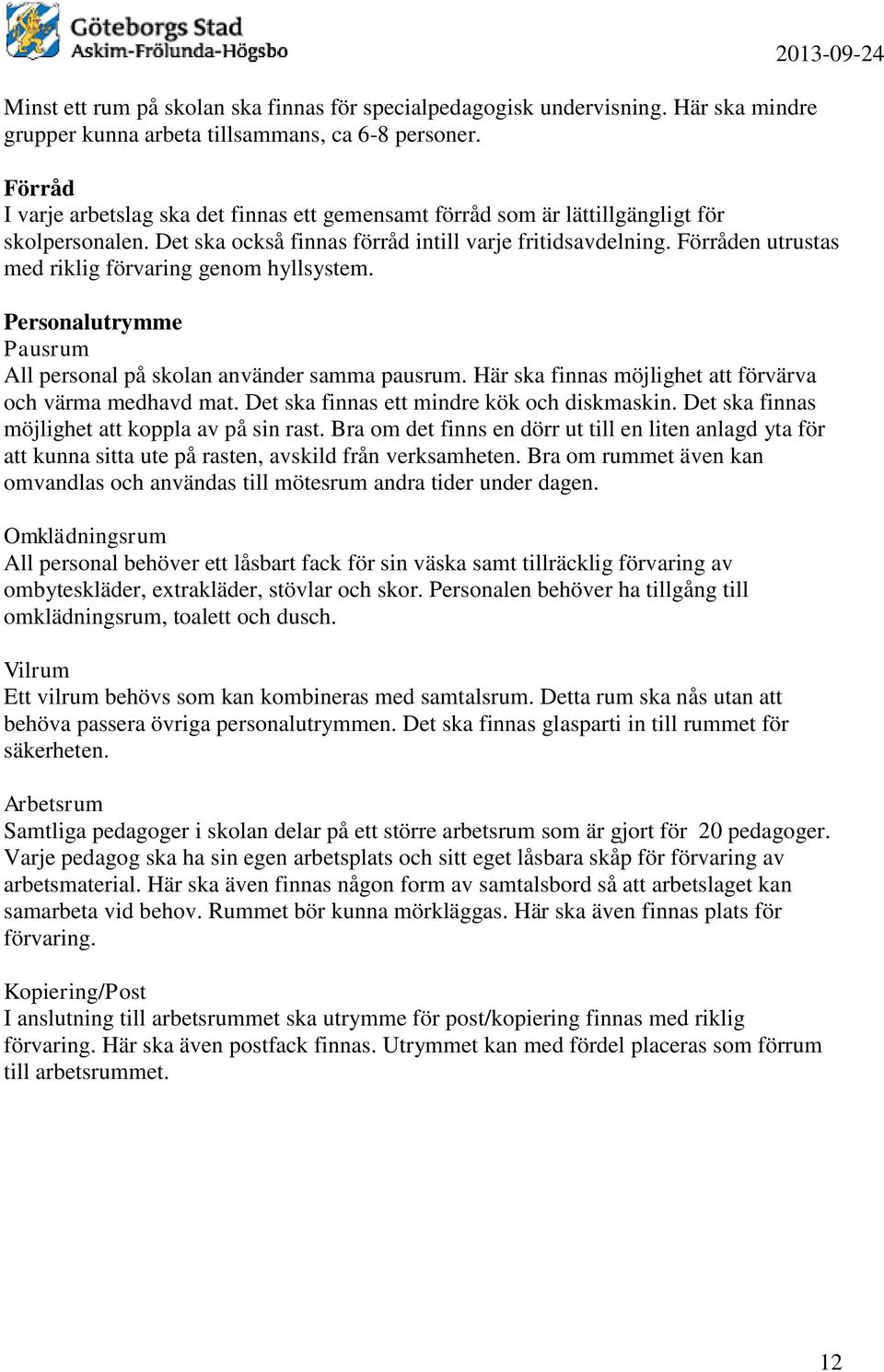 Förråden utrustas med riklig förvaring genom hyllsystem. Personalutrymme Pausrum All personal på skolan använder samma pausrum. Här ska finnas möjlighet att förvärva och värma medhavd mat.
