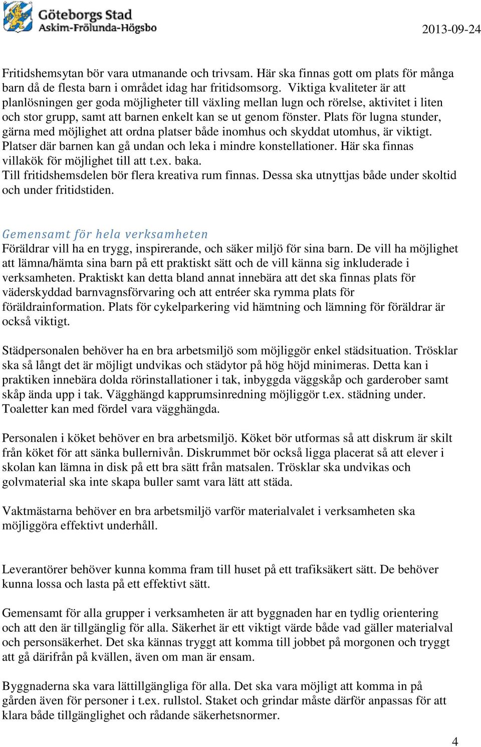 Plats för lugna stunder, gärna med möjlighet att ordna platser både inomhus och skyddat utomhus, är viktigt. Platser där barnen kan gå undan och leka i mindre konstellationer.
