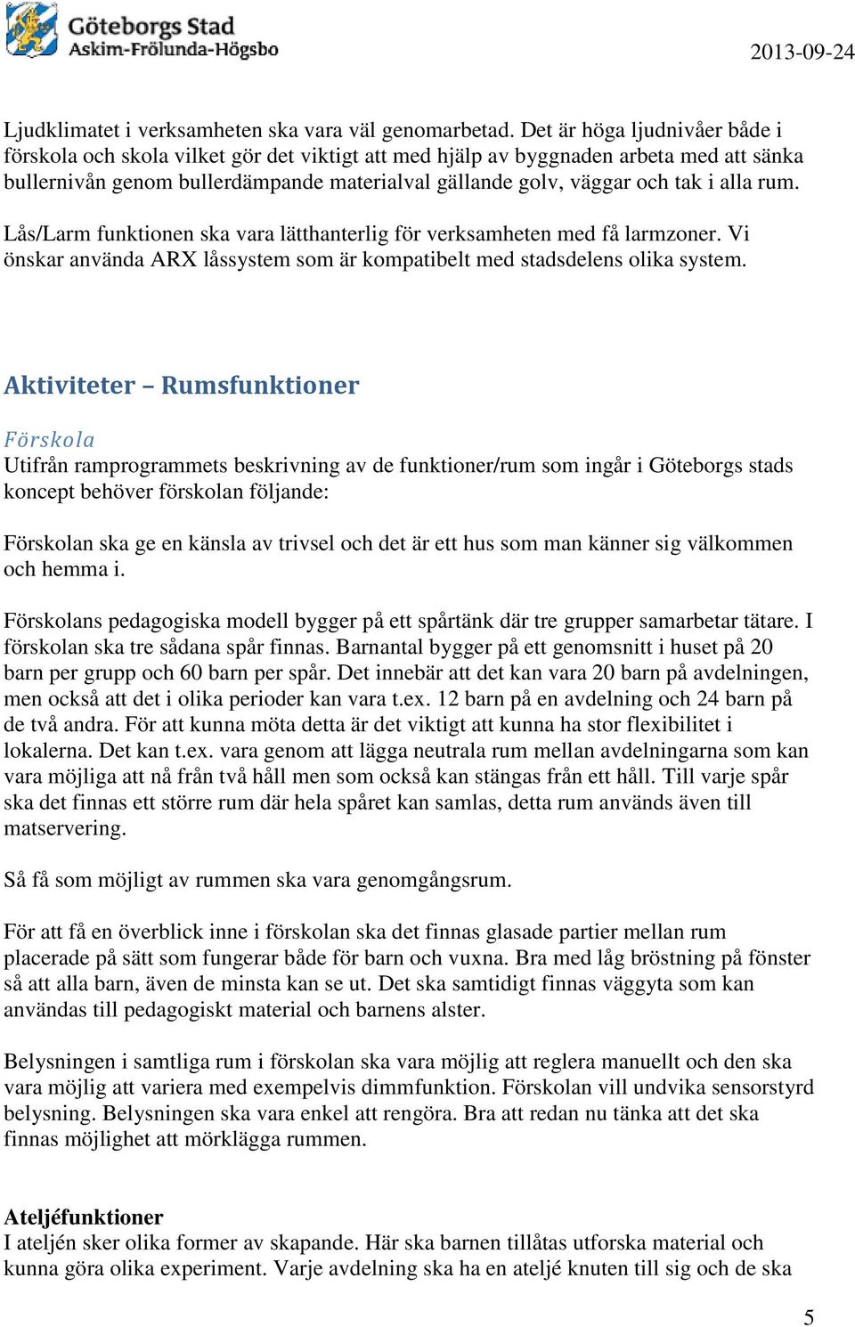 alla rum. Lås/Larm funktionen ska vara lätthanterlig för verksamheten med få larmzoner. Vi önskar använda ARX låssystem som är kompatibelt med stadsdelens olika system.