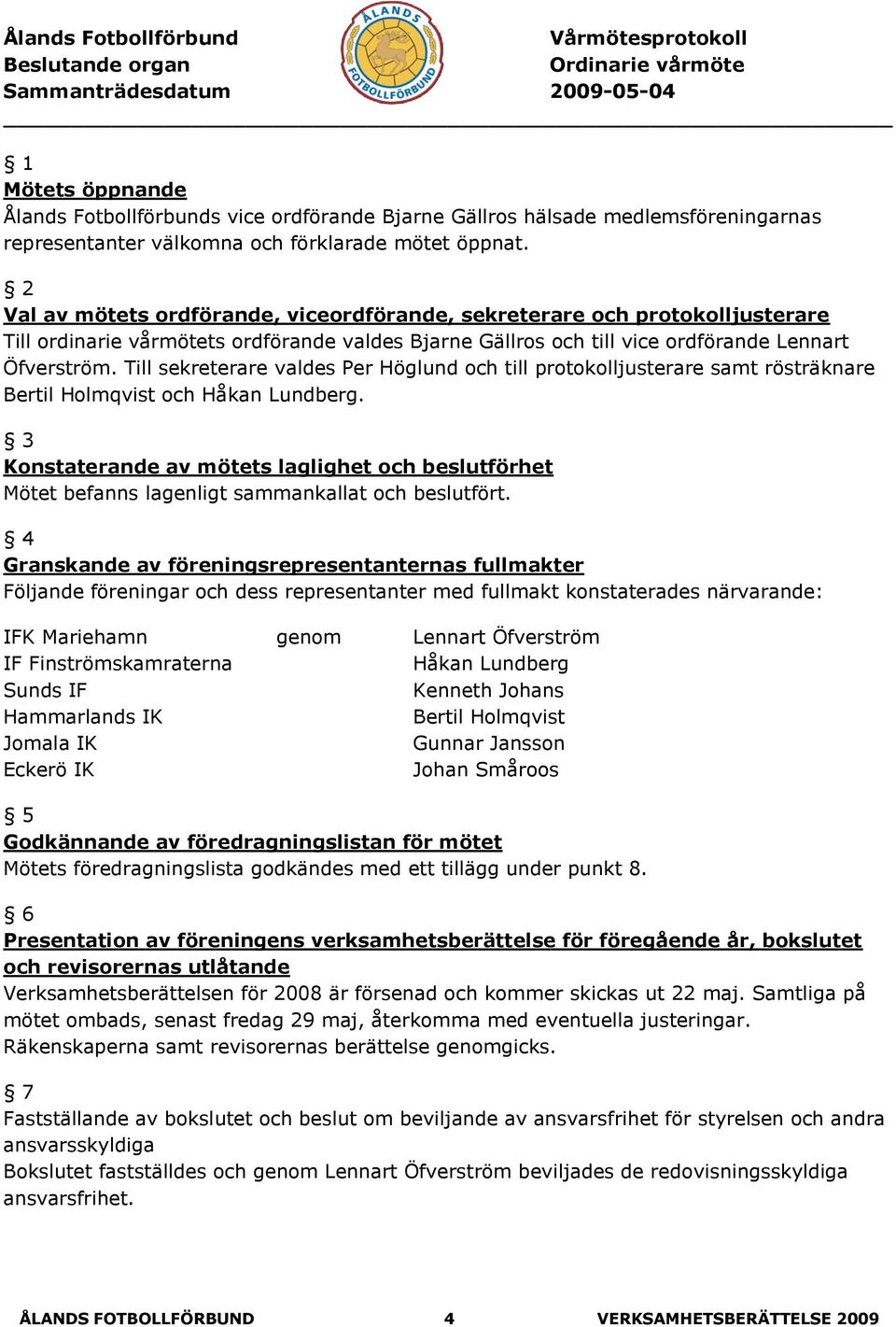 2 Val av mötets ordförande, viceordförande, sekreterare och protokolljusterare Till ordinarie vårmötets ordförande valdes Bjarne Gällros och till vice ordförande Lennart Öfverström.