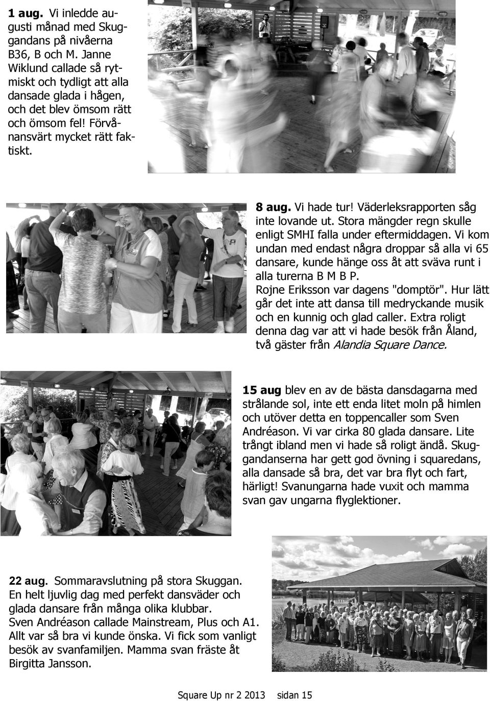 Vi kom undan med endast några droppar så alla vi 65 dansare, kunde hänge oss åt att sväva runt i alla turerna B M B P. Rojne Eriksson var dagens "domptör".