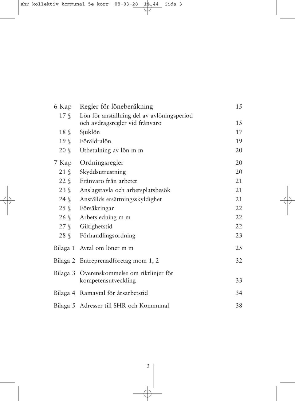 av lön m m 20 7 Kap Ordningsregler 20 21 Skyddsutrustning 20 22 Frånvaro från arbetet 21 23 Anslagstavla och arbetsplatsbesök 21 24 Anställds ersättningsskyldighet 21 25