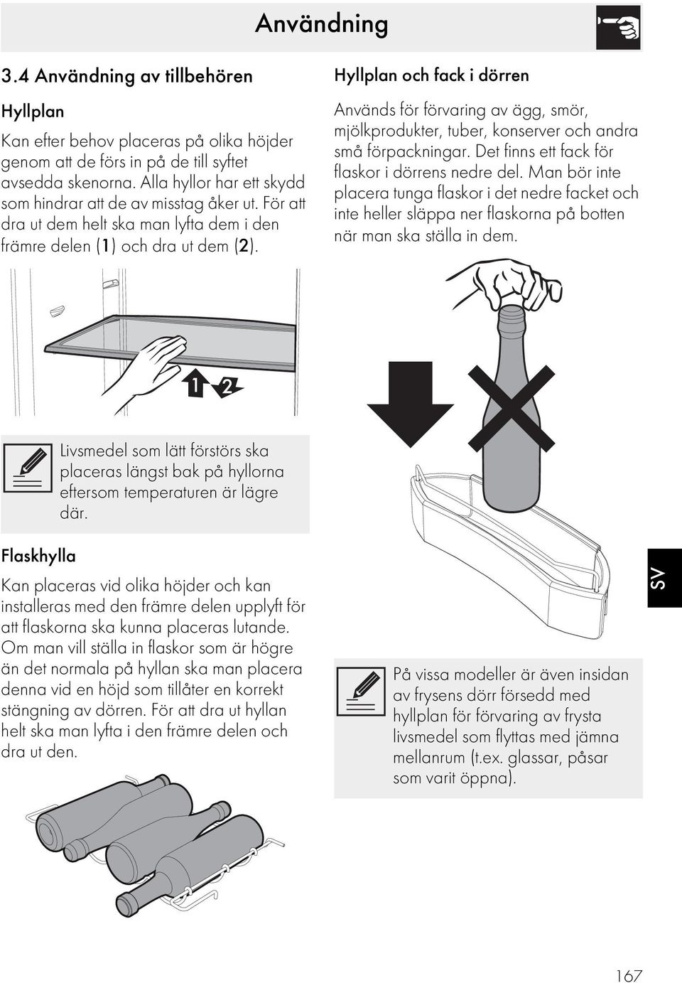 Hyllplan och fack i dörren Används för förvaring av ägg, smör, mjölkprodukter, tuber, konserver och andra små förpackningar. Det finns ett fack för flaskor i dörrens nedre del.