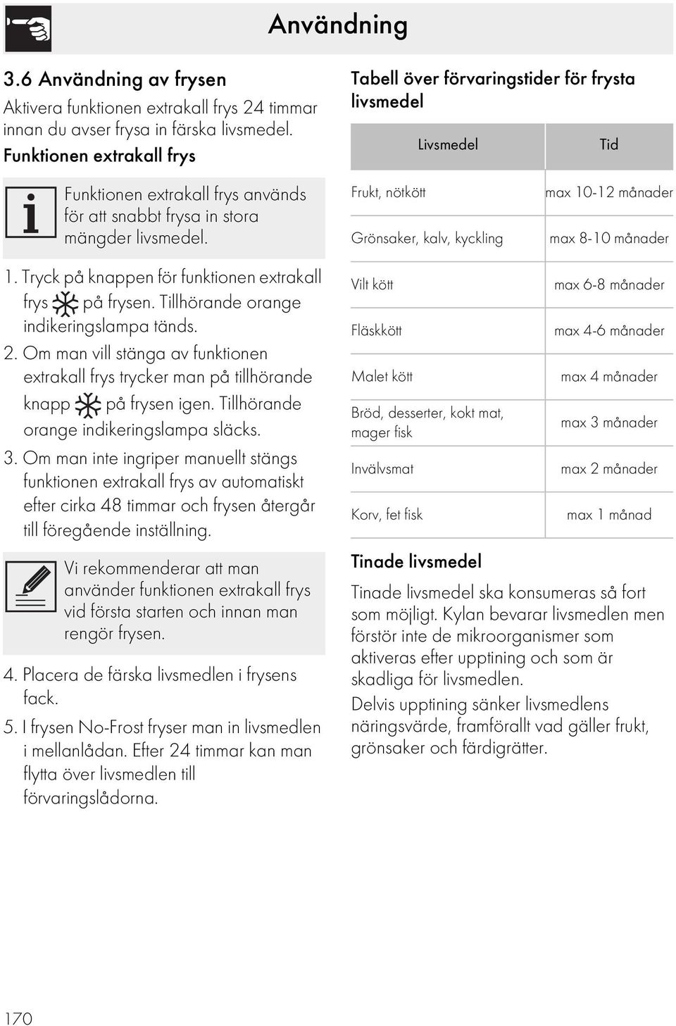 Frukt, nötkött Grönsaker, kalv, kyckling max 10-12 månader max 8-10 månader 1. Tryck på knappen för funktionen extrakall frys på frysen. Tillhörande orange indikeringslampa tänds. 2.