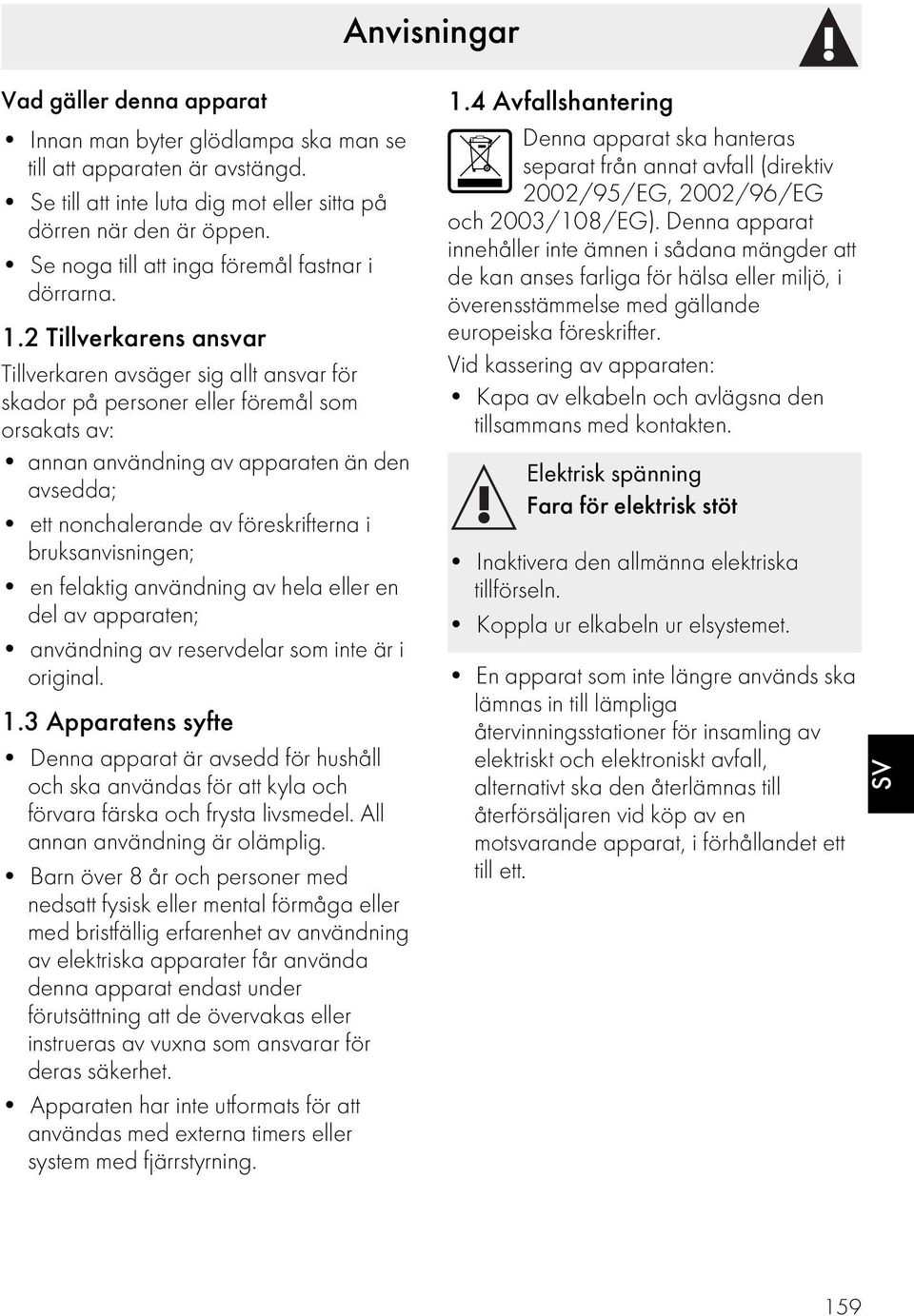 2 Tillverkarens ansvar Tillverkaren avsäger sig allt ansvar för skador på personer eller föremål som orsakats av: annan användning av apparaten än den avsedda; ett nonchalerande av föreskrifterna i