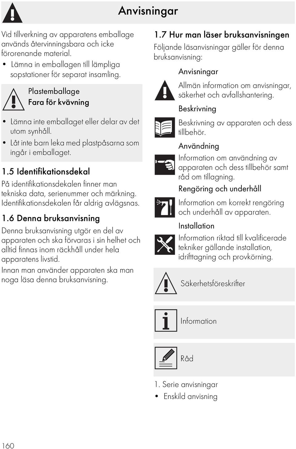 5 Identifikationsdekal På identifikationsdekalen finner man tekniska data, serienummer och märkning. Identifikationsdekalen får aldrig avlägsnas. 1.