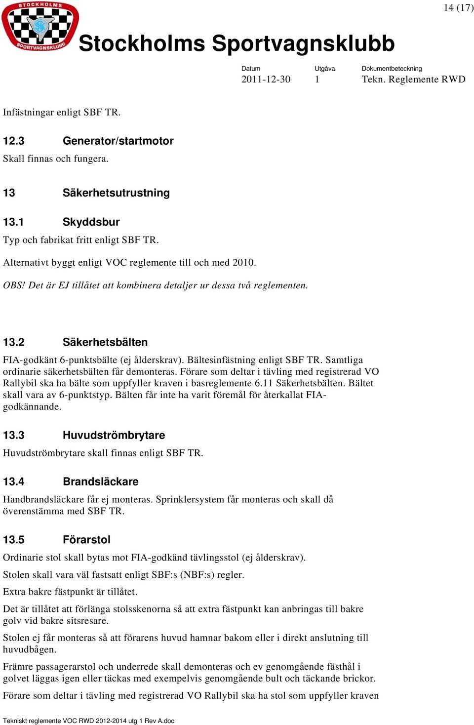 Bältesinfästning enligt SBF TR. Samtliga ordinarie säkerhetsbälten får demonteras. Förare som deltar i tävling med registrerad VO Rallybil ska ha bälte som uppfyller kraven i basreglemente 6.