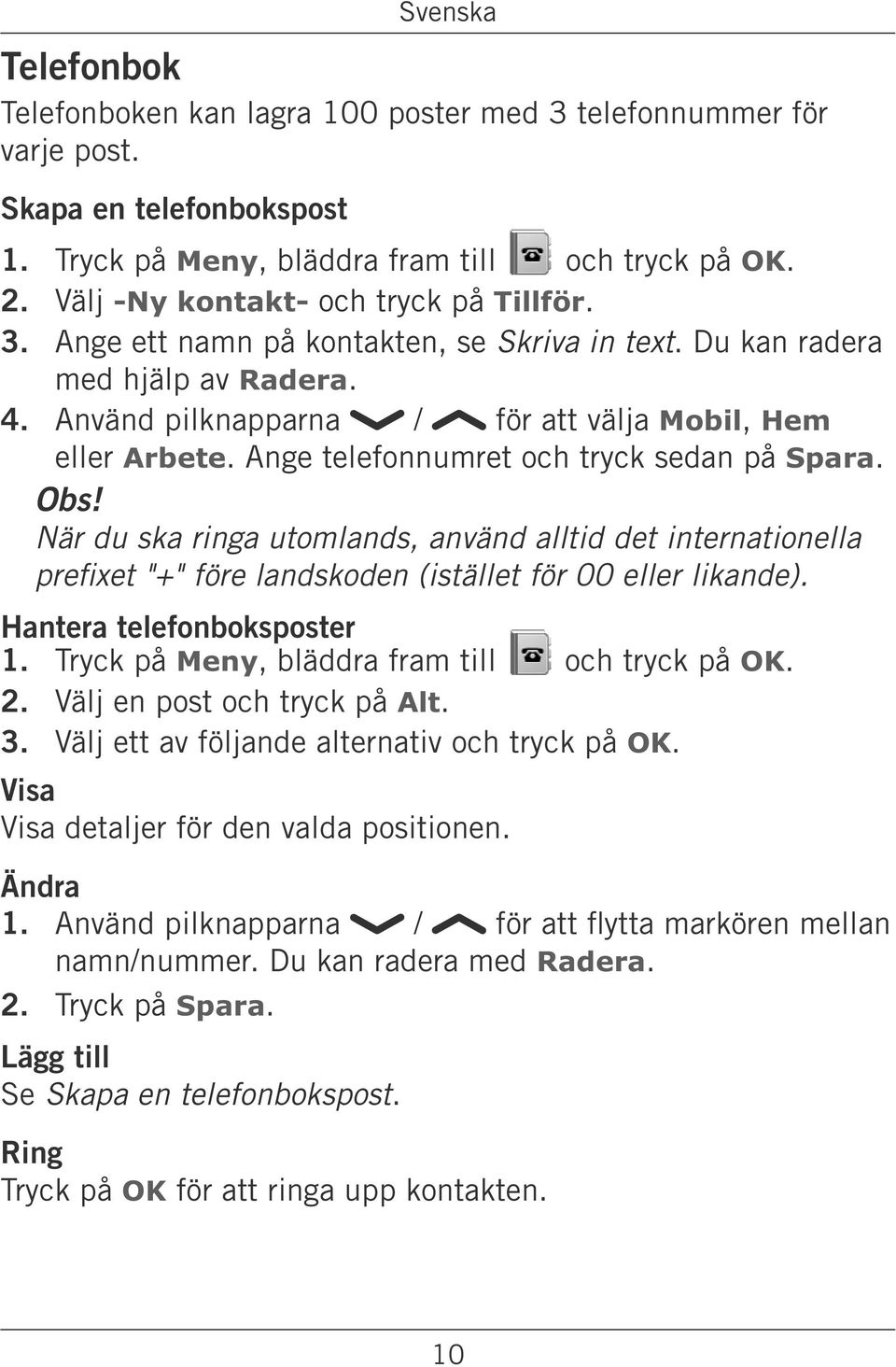 När du ska ringa utomlands, använd alltid det internationella Hantera telefonboksposter 2. Välj en post och tryck på Alt. 3. Välj ett av följande alternativ och tryck på OK.