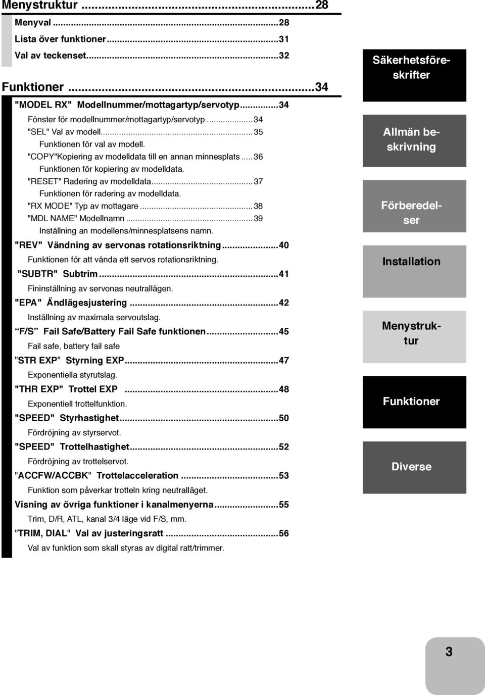 ..37 Funktionen för radering av modelldata. "RX MODE" Typ av mottagare...38 "MDL NAME" Modellnamn...39 Inställning an modellens/minnesplatsens namn. "REV" Vändning av servonas rotationsriktning.