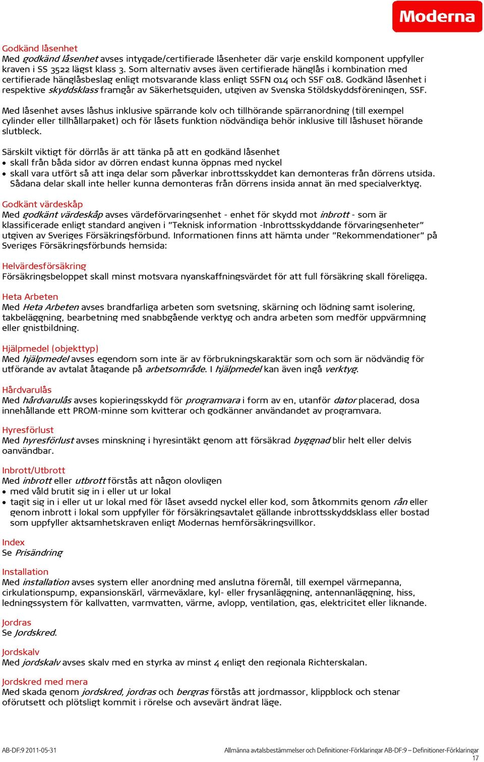 Godkänd låsenhet i respektive skyddsklass framgår av Säkerhetsguiden, utgiven av Svenska Stöldskyddsföreningen, SSF.