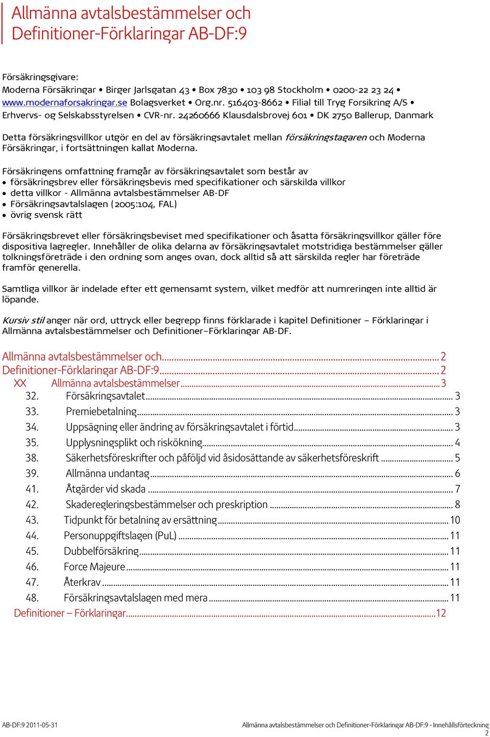 24260666 Klausdalsbrovej 601 DK 2750 Ballerup, Danmark Detta försäkringsvillkor utgör en del av försäkringsavtalet mellan försäkringstagaren och Moderna Försäkringar, i fortsättningen kallat Moderna.