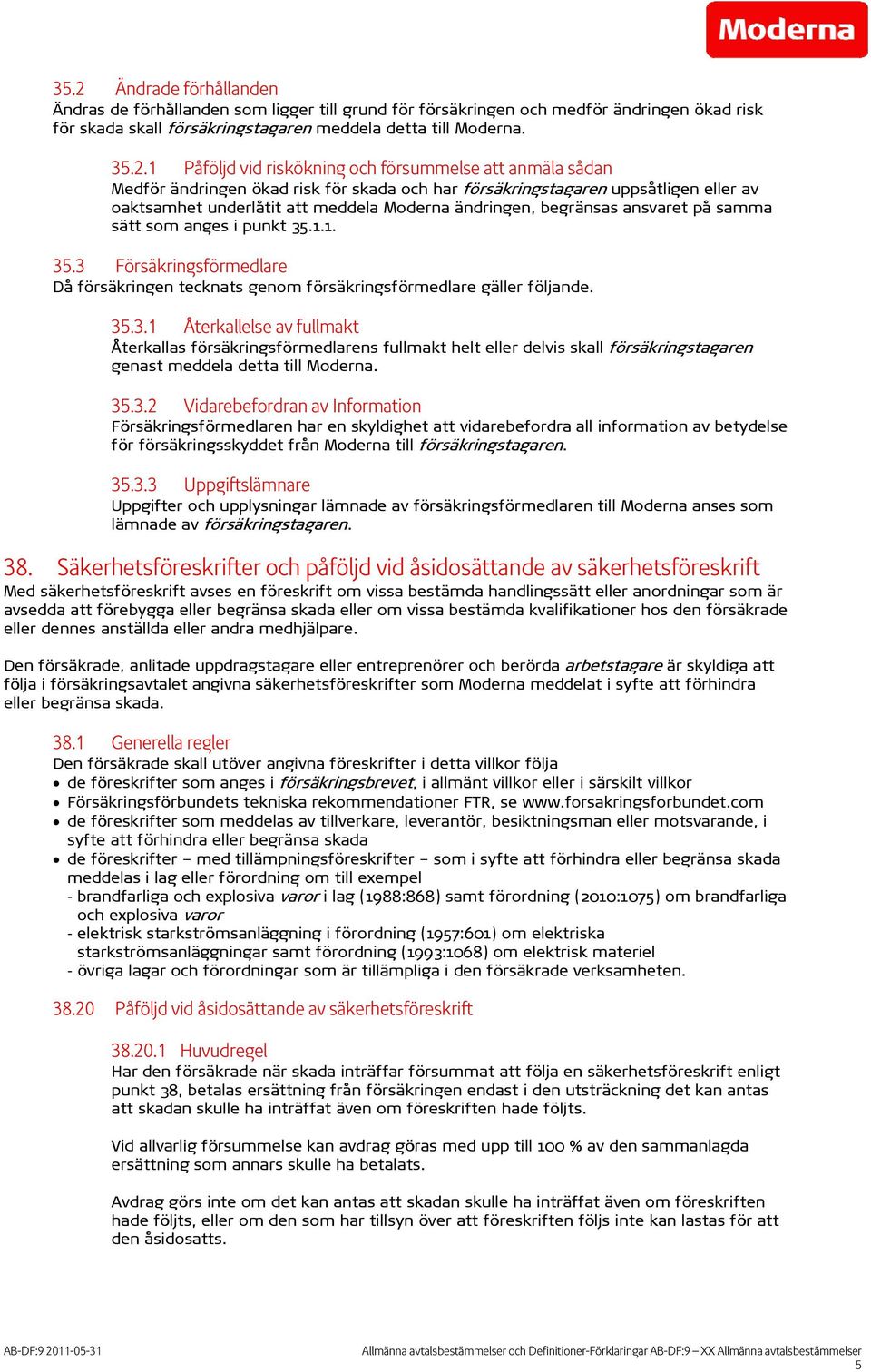 ansvaret på samma sätt som anges i punkt 35.1.1. 35.3 Försäkringsförmedlare Då försäkringen tecknats genom försäkringsförmedlare gäller följande. 35.3.1 Återkallelse av fullmakt Återkallas försäkringsförmedlarens fullmakt helt eller delvis skall försäkringstagaren genast meddela detta till Moderna.