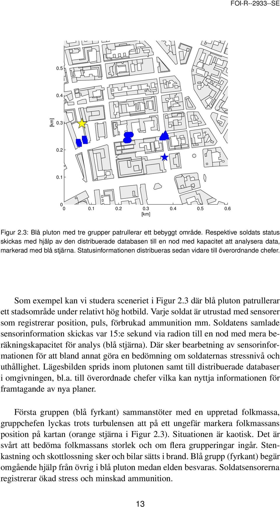 Statusinformationen distribueras sedan vidare till överordnande chefer. Som exempel kan vi studera sceneriet i Figur 2.3 där blå pluton patrullerar ett stadsområde under relativt hög hotbild.