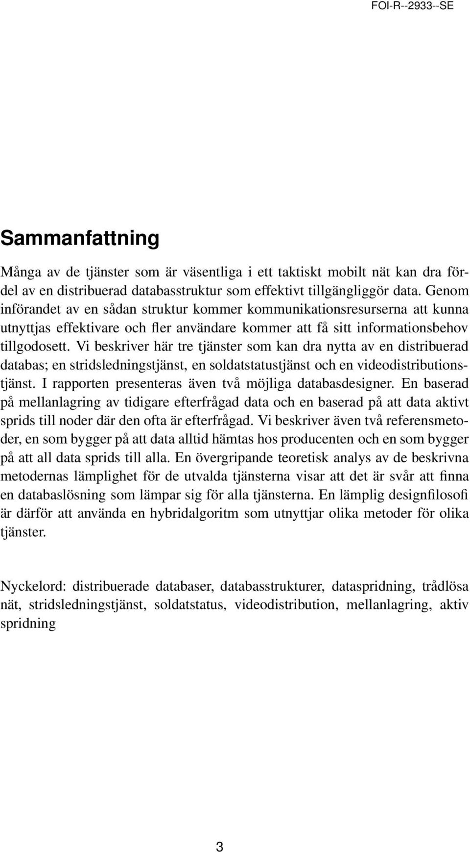 Vi beskriver här tre tjänster som kan dra nytta av en distribuerad databas; en stridsledningstjänst, en soldatstatustjänst och en videodistributionstjänst.