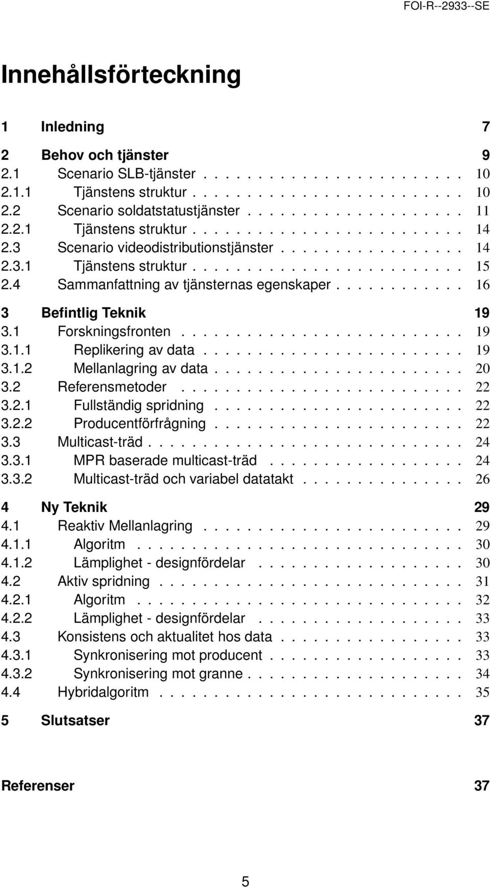 4 Sammanfattning av tjänsternas egenskaper............ 16 3 Befintlig Teknik 19 3.1 Forskningsfronten.......................... 19 3.1.1 Replikering av data........................ 19 3.1.2 Mellanlagring av data.