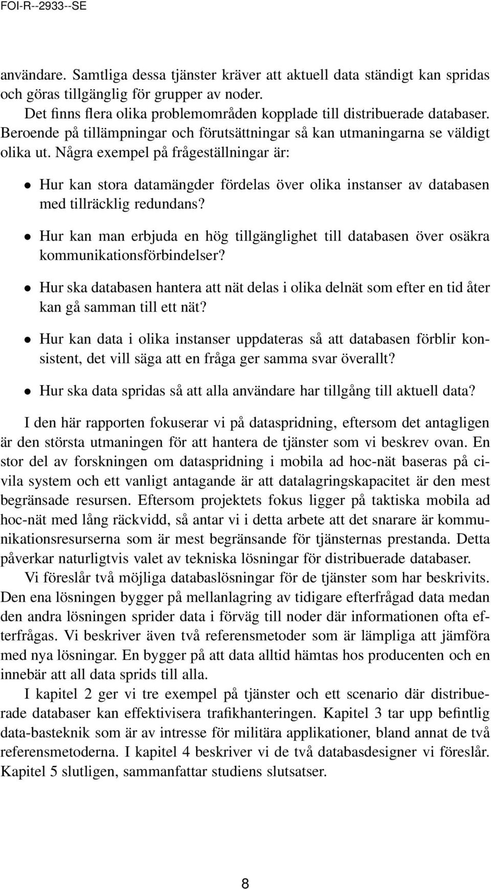 Några exempel på frågeställningar är: Hur kan stora datamängder fördelas över olika instanser av databasen med tillräcklig redundans?