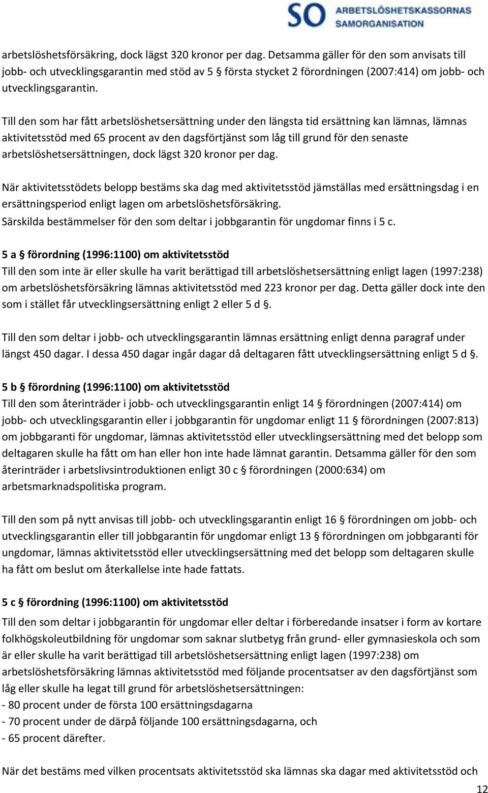 Till den som har fått arbetslöshetsersättning under den längsta tid ersättning kan lämnas, lämnas aktivitetsstöd med 65 procent av den dagsförtjänst som låg till grund för den senaste
