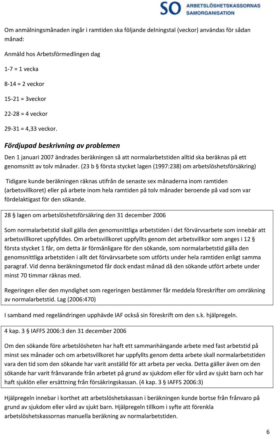 (23 b första stycket lagen (1997:238) om arbetslöshetsförsäkring) Tidigare kunde beräkningen räknas utifrån de senaste sex månaderna inom ramtiden (arbetsvillkoret) eller på arbete inom hela ramtiden