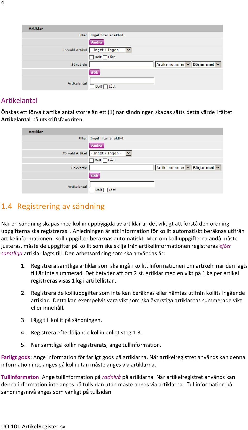 Anledningen är att information för kollit automatiskt beräknas utifrån artikelinformationen. Kolliuppgifter beräknas automatiskt.