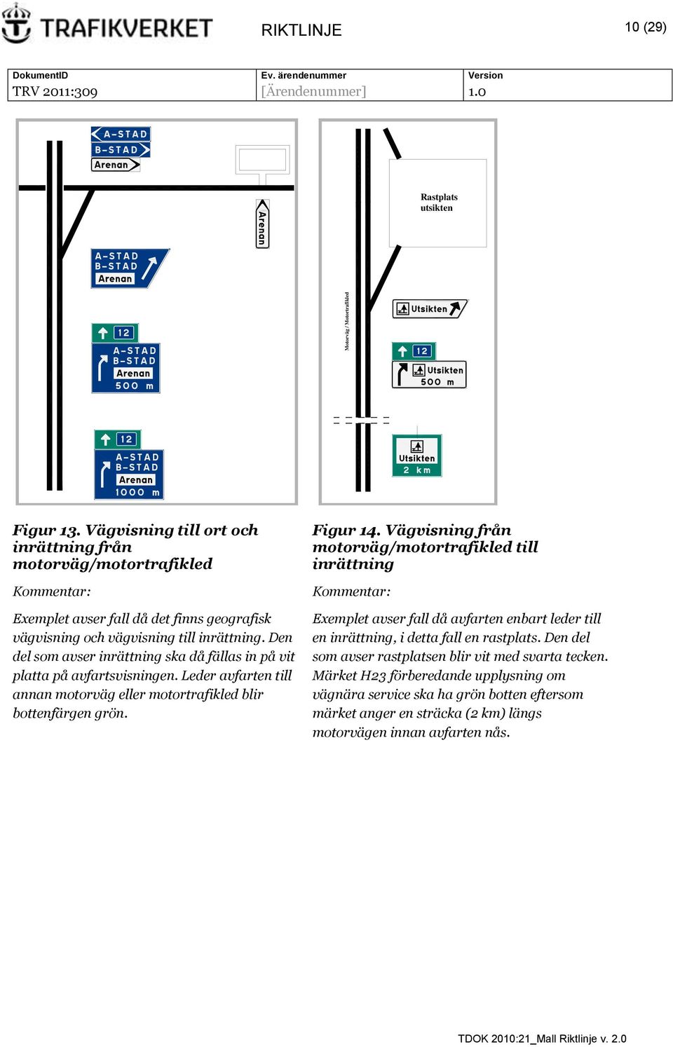 Den del som avser inrättning ska då fällas in på vit platta på avfartsvisningen. Leder avfarten till annan motorväg eller motortrafikled blir bottenfärgen grön. Figur 14.