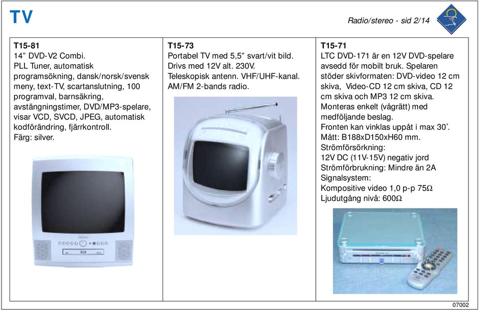 kodförändring, fjärrkontroll. Färg: silver. T15-73 Portabel TV med 5,5 svart/vit bild. Drivs med 12V alt. 230V. Teleskopisk antenn. VHF/UHF-kanal. AM/FM 2-bands radio.