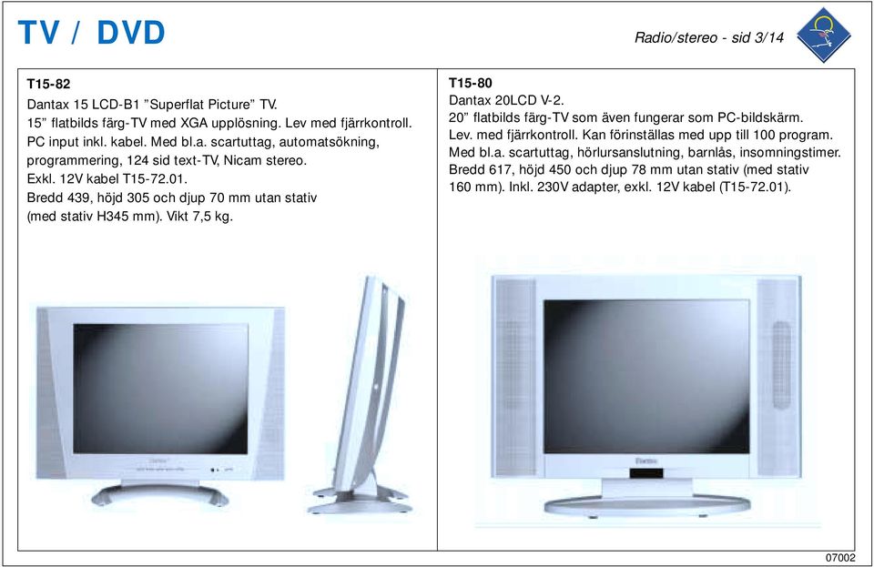 Vikt 7,5 kg. T15-80 Dantax 20LCD V-2. 20 flatbilds färg-tv som även fungerar som PC-bildskärm. Lev. med fjärrkontroll. Kan förinställas med upp till 100 program. Med bl.a. scartuttag, hörlursanslutning, barnlås, insomningstimer.