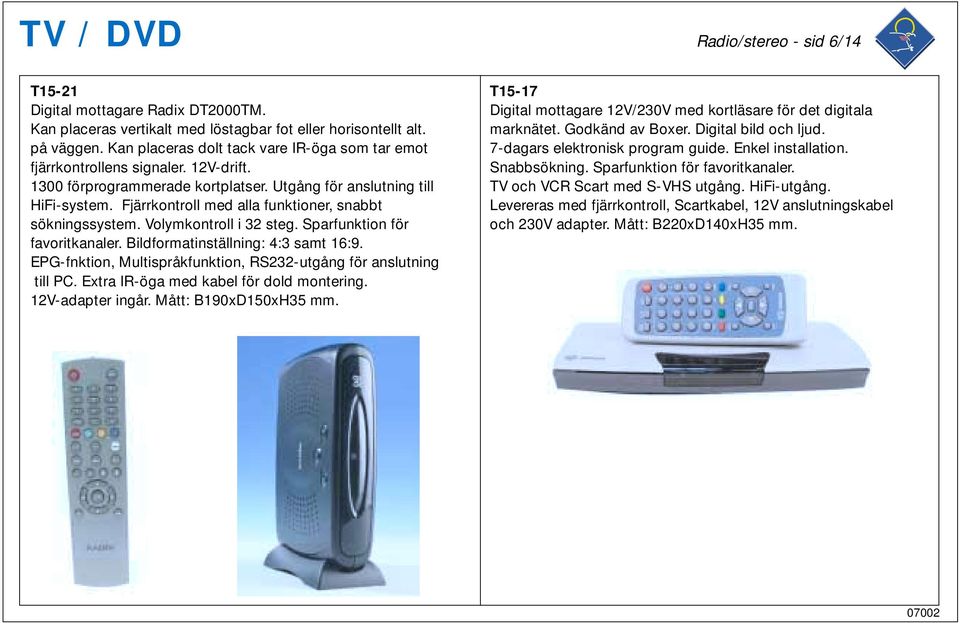 Fjärrkontroll med alla funktioner, snabbt sökningssystem. Volymkontroll i 32 steg. Sparfunktion för favoritkanaler. Bildformatinställning: 4:3 samt 16:9.
