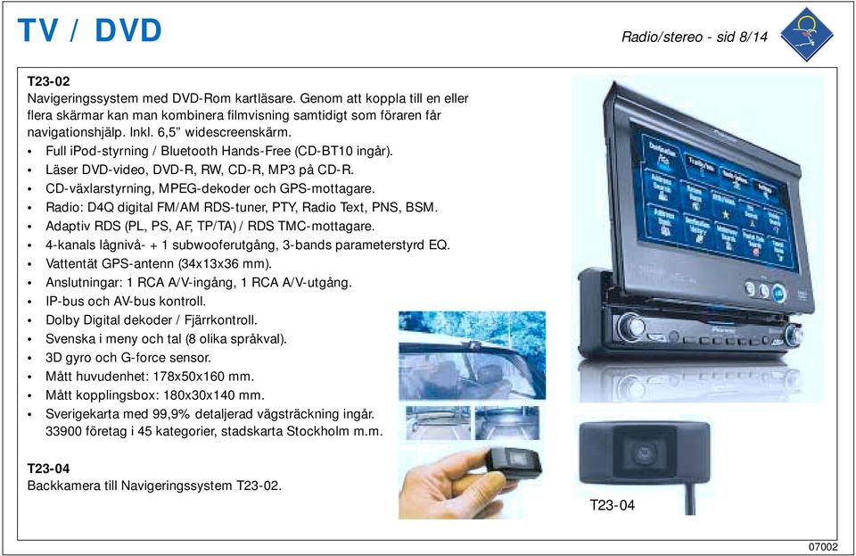 Radio: D4Q digital FM/AM RDS-tuner, PTY, Radio Text, PNS, BSM. Adaptiv RDS (PL, PS, AF, TP/TA) / RDS TMC-mottagare. 4-kanals lågnivå- + 1 subwooferutgång, 3-bands parameterstyrd EQ.