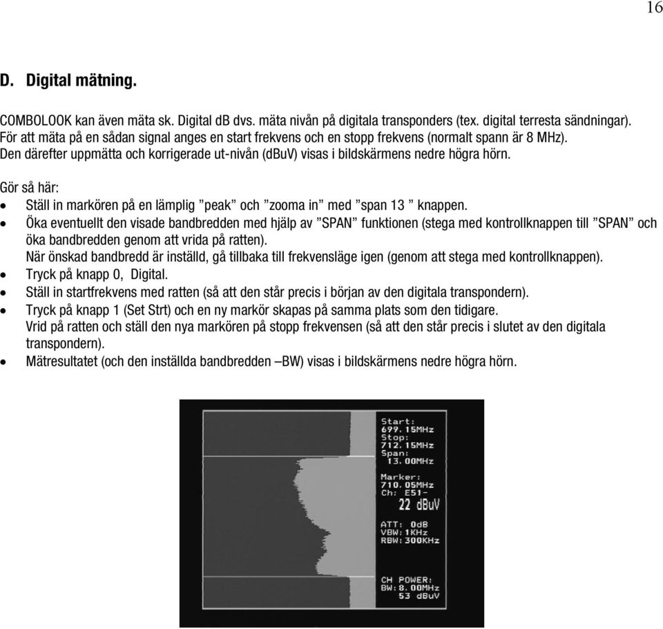 Gör så här: Ställ in markören på en lämplig peak och zooma in med span 13 knappen.