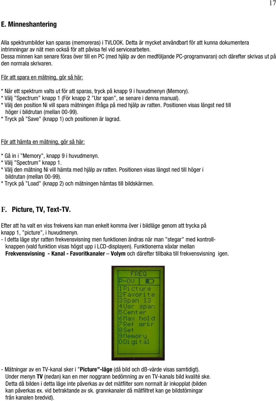 För att spara en mätning, gör så här: * När ett spektrum valts ut för att sparas, tryck på knapp 9 i huvudmenyn (Memory). * Välj Spectrum knapp 1 (För knapp 2 Usr span, se senare i denna manual).
