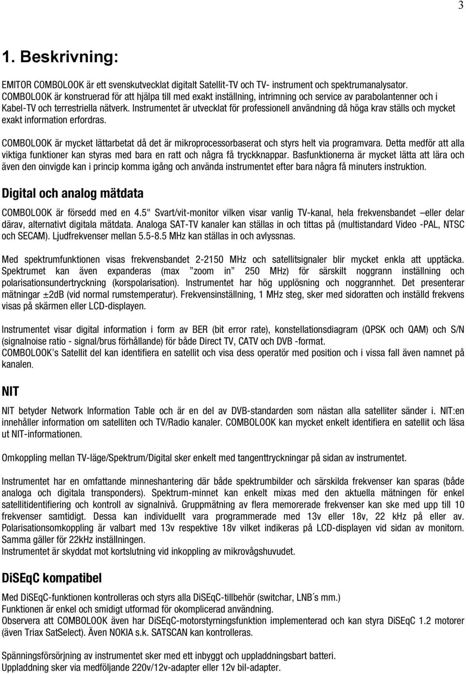 Instrumentet är utvecklat för professionell användning då höga krav ställs och mycket exakt information erfordras.