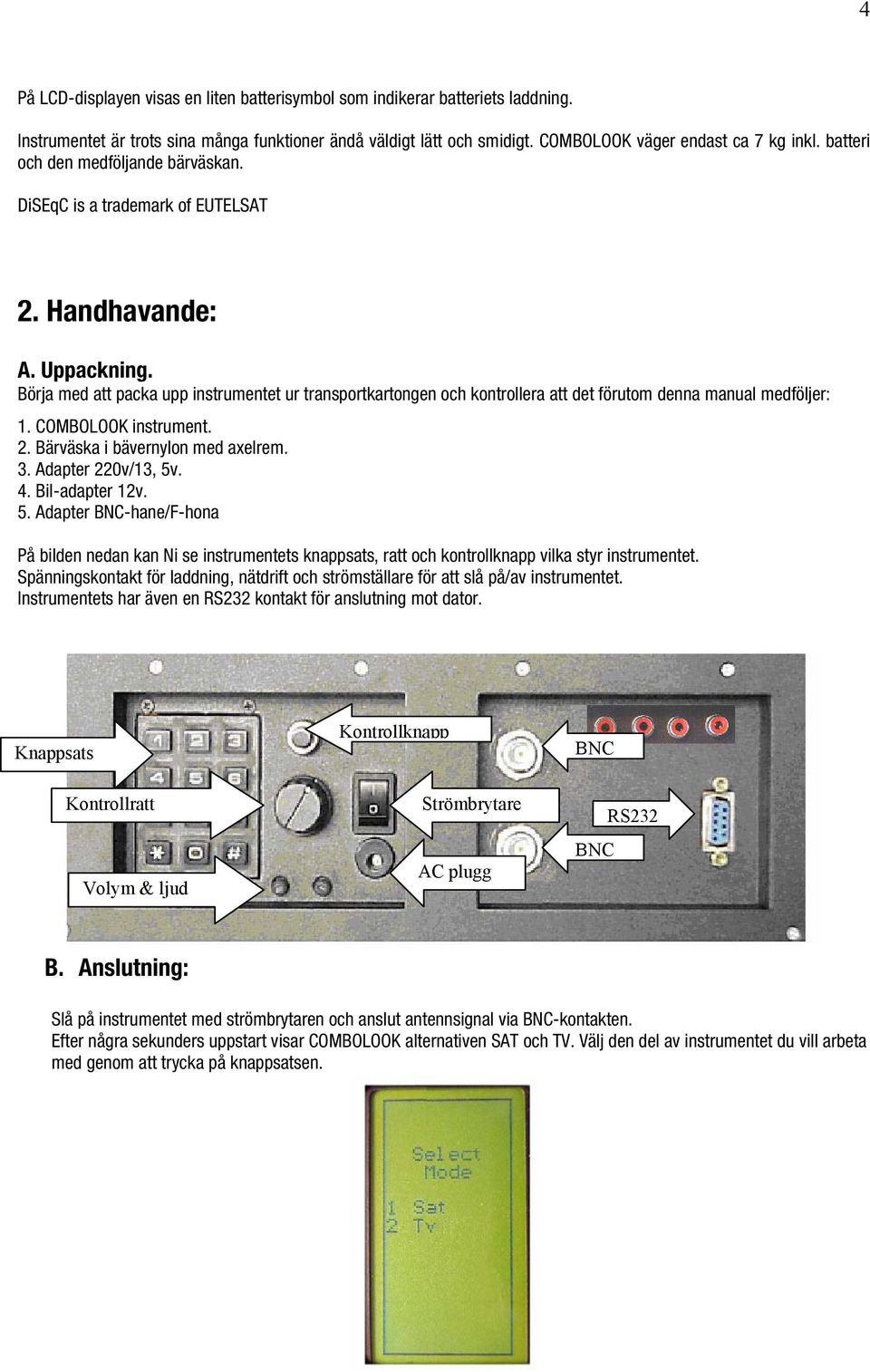 Börja med att packa upp instrumentet ur transportkartongen och kontrollera att det förutom denna manual medföljer: 1. COMBOLOOK instrument. 2. Bärväska i bävernylon med axelrem. 3.