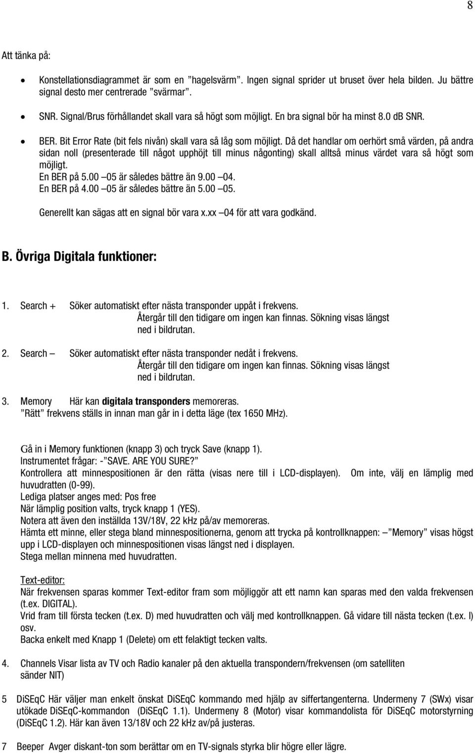 Då det handlar om oerhört små värden, på andra sidan noll (presenterade till något upphöjt till minus någonting) skall alltså minus värdet vara så högt som möjligt. En BER på 5.