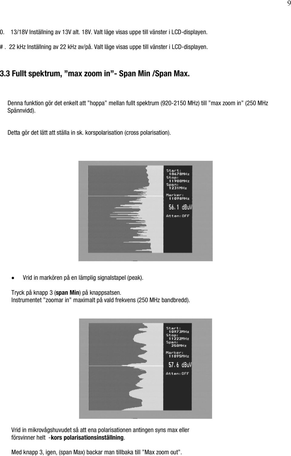 Detta gör det lätt att ställa in sk. korspolarisation (cross polarisation). Vrid in markören på en lämplig signalstapel (peak). Tryck på knapp 3 (span Min) på knappsatsen.