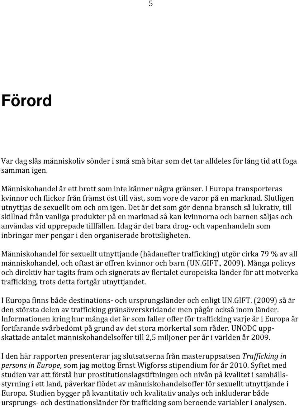 Det är det som gör denna bransch så lukrativ, till skillnad från vanliga produkter på en marknad så kan kvinnorna och barnen säljas och användas vid upprepade tillfällen.