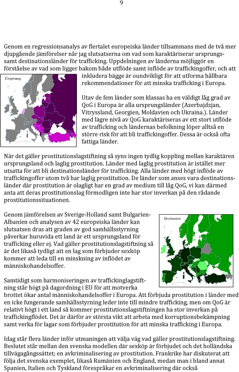 Uppdelningen av länderna möjliggör en förståelse av vad som ligger bakom både utflöde samt inflöde av traffickingoffer, och att Ursprung inkludera bägge är oundvikligt för att utforma hållbara