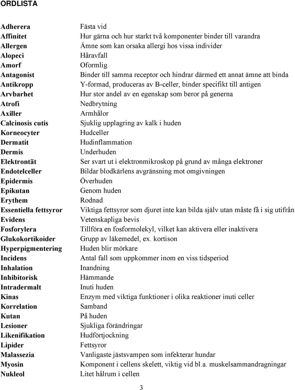 Nukleol Fästa vid Hur gärna och hur starkt två komponenter binder till varandra Ämne som kan orsaka allergi hos vissa individer Håravfall Oformlig Binder till samma receptor och hindrar därmed ett